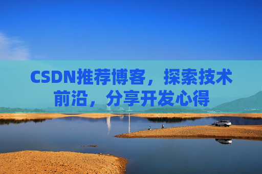 CSDN推荐博客，探索技术前沿，分享开发心得