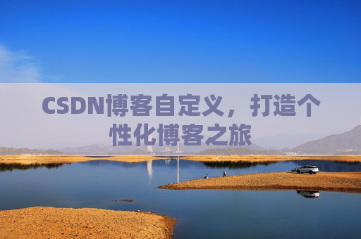 CSDN博客自定义，打造个性化博客之旅
