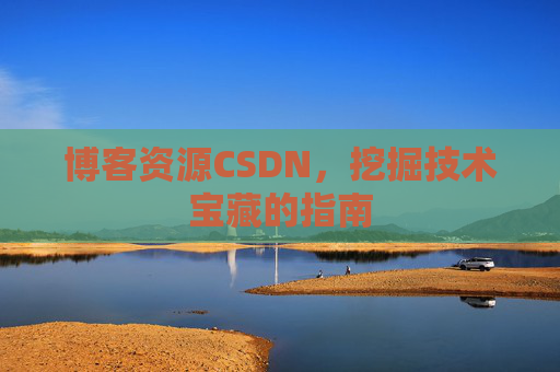 博客资源CSDN，挖掘技术宝藏的指南